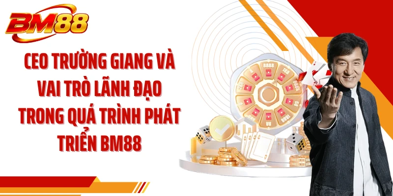 CEO Trường Giang và vai trò lãnh đạo trong quá trình phát triển BM88