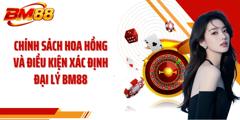 Chính sách hoa hồng và điều kiện xác định đại lý BM88