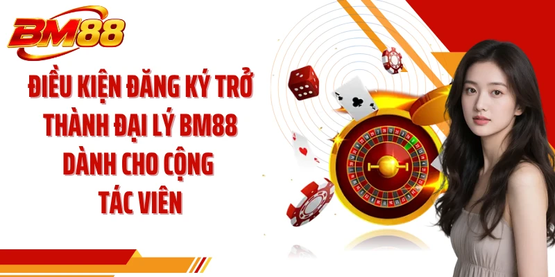 Điều kiện đăng ký trở thành đại lý BM88 dành cho cộng tác viên