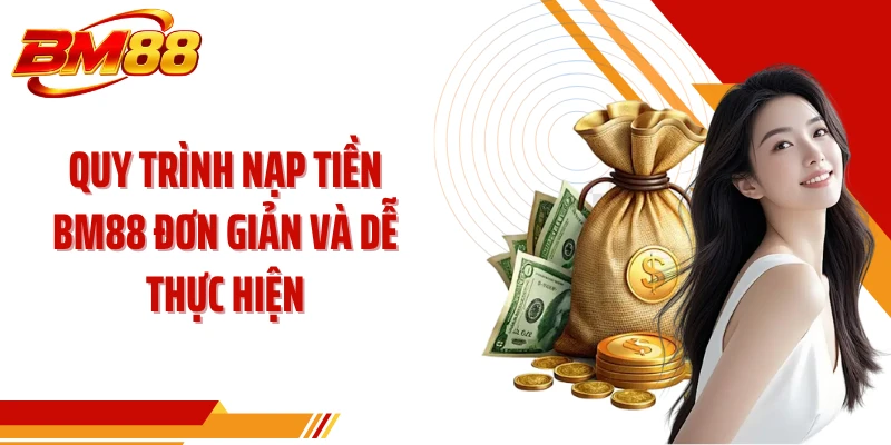 Quy trình nạp tiền BM88 đơn giản và dễ thực hiện