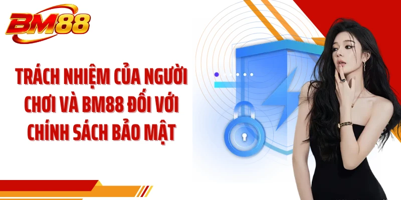 Trách nhiệm của người chơi và BM88 đối với chính sách bảo mật
