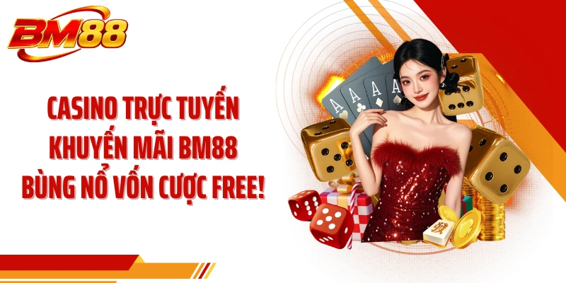 Casino Trực Tuyến Khuyến Mãi BM88 Bùng Nổ Vốn Cược Free!
