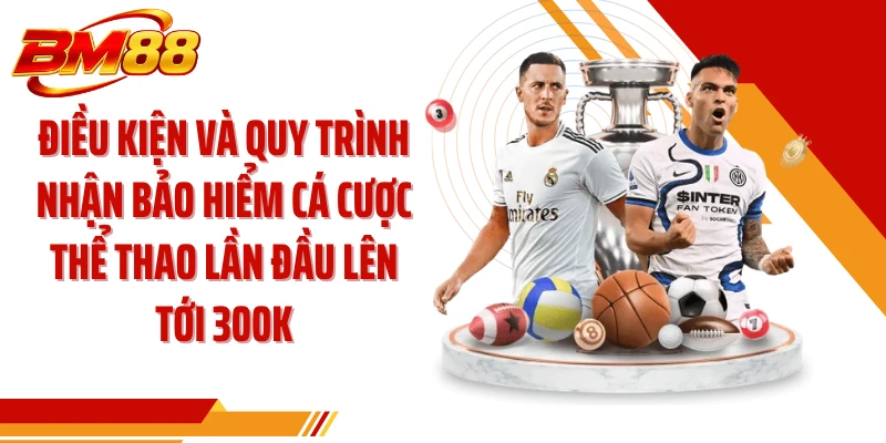Điều kiện và quy trình nhận bảo hiểm cá cược thể thao lần đầu lên tới 300k