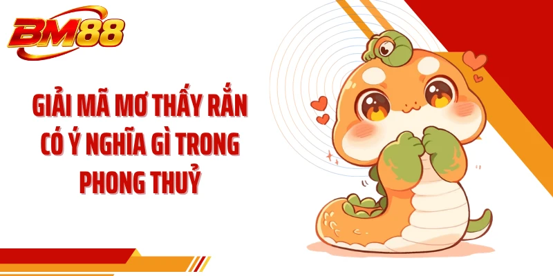Giải mã mơ thấy rắn có ý nghĩa gì trong phong thuỷ
