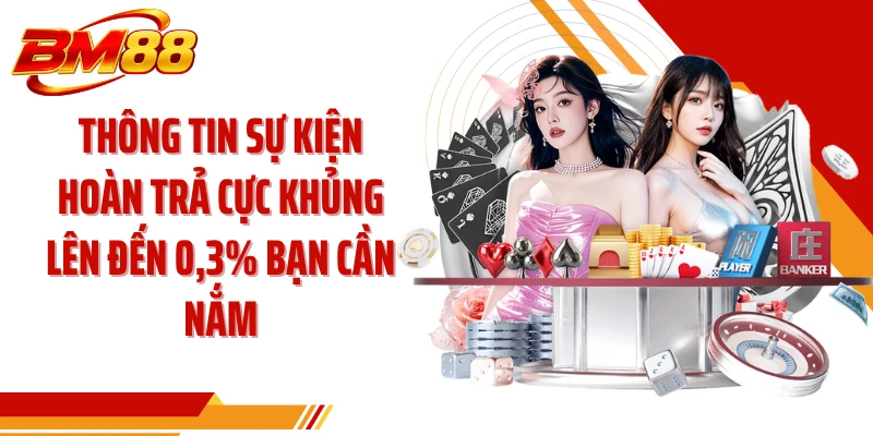 Thông tin sự kiện hoàn trả cực khủng lên đến 0,3% bạn cần nắm